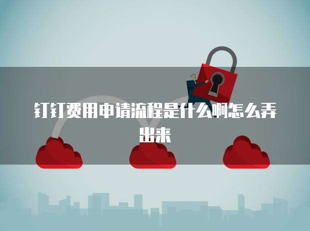 钉钉费用申请流程是什么啊怎么弄出来