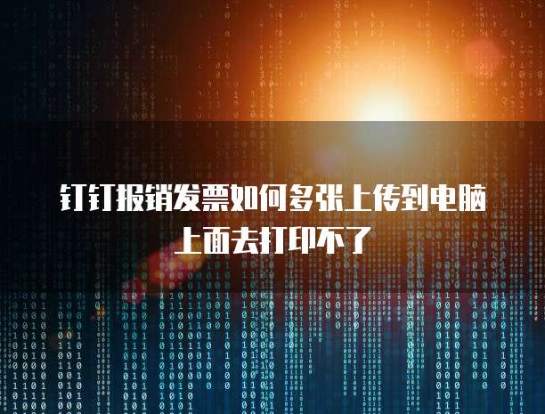 钉钉报销发票如何多张上传到电脑上面去打印不了