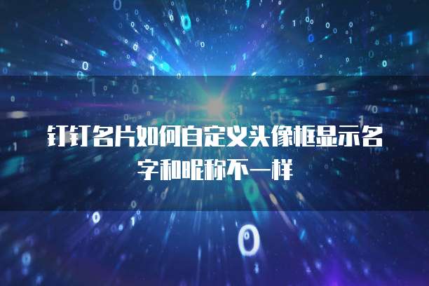 钉钉名片如何自定义头像框显示名字和昵称不一样