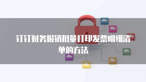 钉钉财务报销批量打印发票明细清单的方法