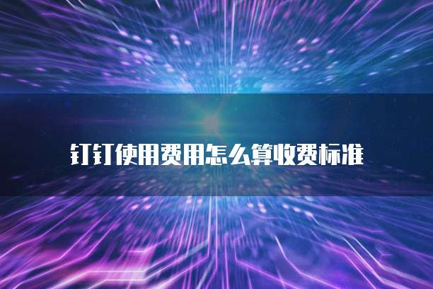 钉钉使用费用怎么算收费标准