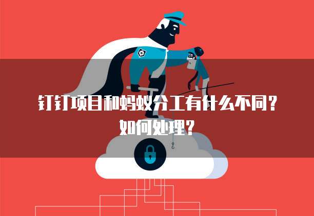 钉钉项目和蚂蚁分工有什么不同?如何处理?