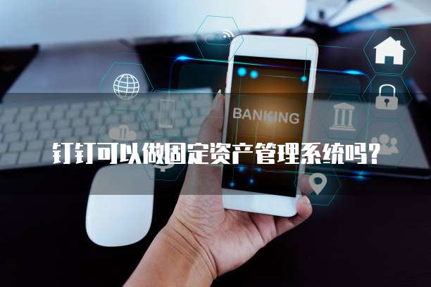 钉钉可以做固定资产管理系统吗?