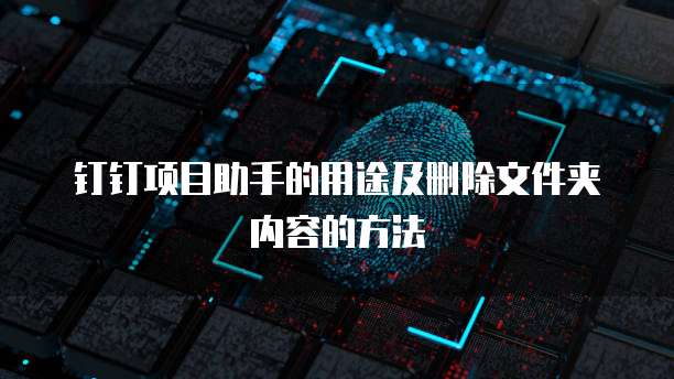 钉钉项目助手的用途及删除文件夹内容的方法