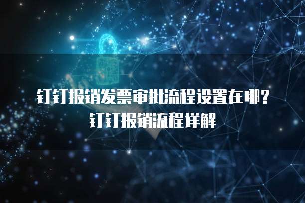 钉钉报销发票审批流程设置在哪？钉钉报销流程详解