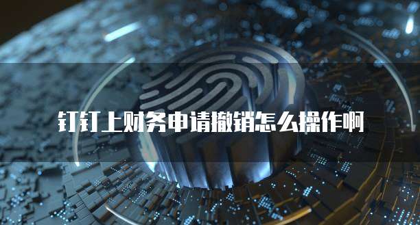 钉钉上财务申请撤销怎么操作啊