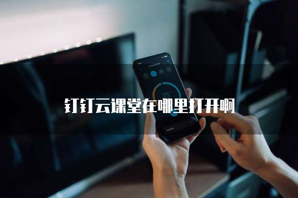 钉钉云课堂在哪里打开啊