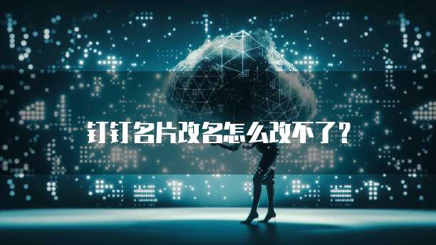 钉钉名片改名怎么改不了?