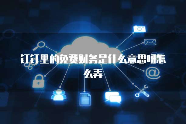 钉钉里的免费财务是什么意思呀怎么弄