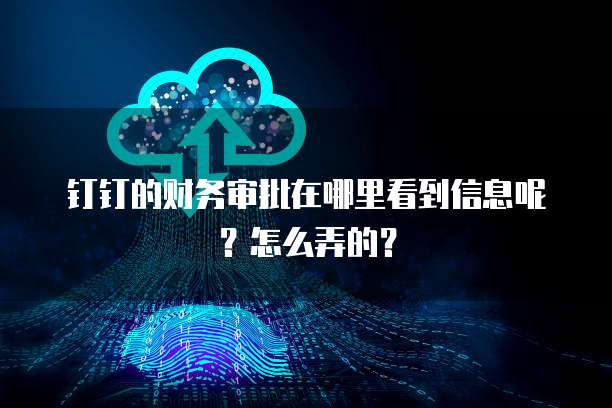 钉钉的财务审批在哪里看到信息呢?怎么弄的?