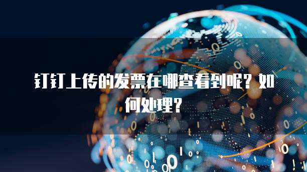 钉钉上传的发票在哪查看到呢?如何处理?