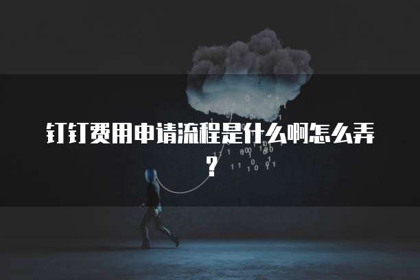 钉钉费用申请流程是什么啊怎么弄?