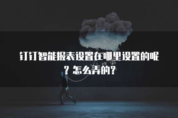 钉钉智能报表设置在哪里设置的呢?怎么弄的?