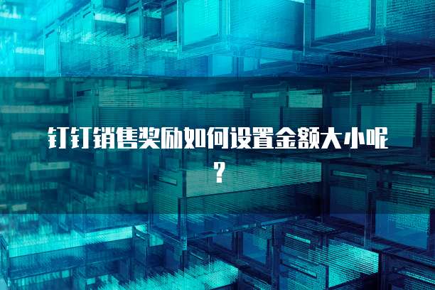 钉钉销售奖励如何设置金额大小呢?