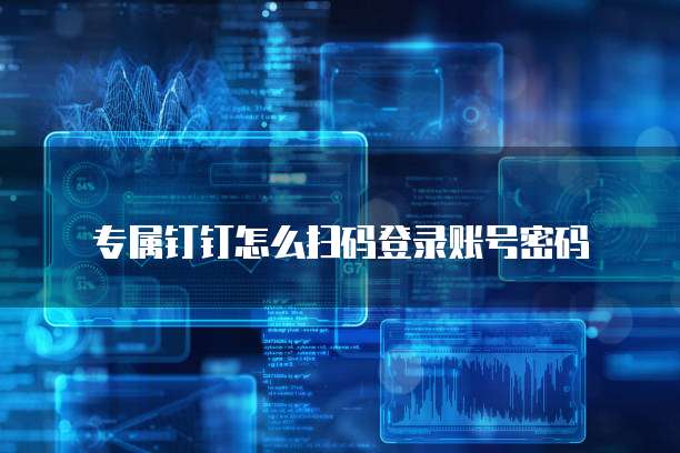 专属钉钉怎么扫码登录账号密码
