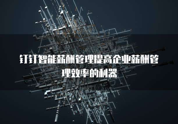 钉钉智能薪酬管理提高企业薪酬管理效率的利器