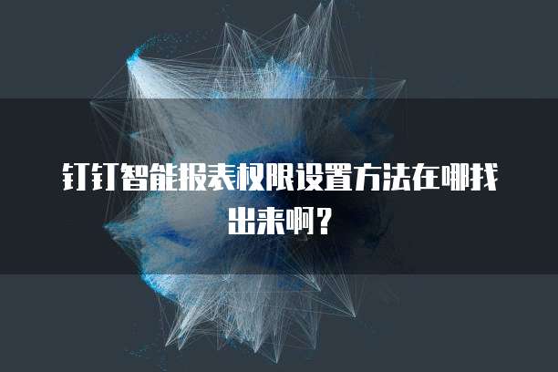 钉钉智能报表权限设置方法在哪找出来啊?