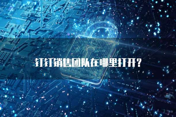 钉钉销售团队在哪里打开？