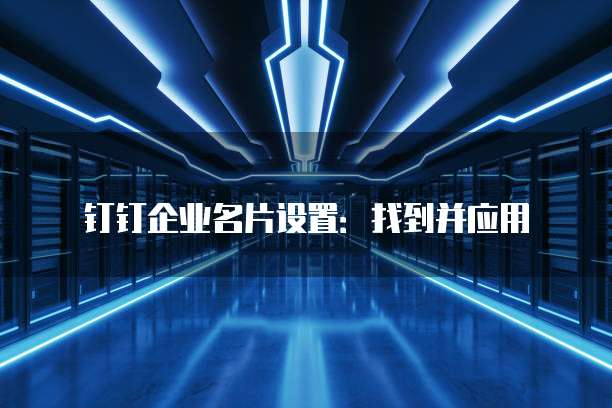 钉钉企业名片设置:找到并应用