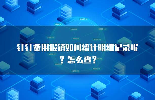 钉钉费用报销如何统计明细记录呢?怎么查?