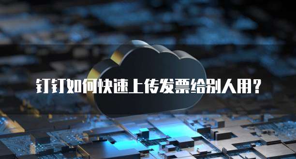 钉钉如何快速上传发票给别人用？