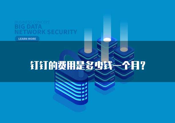 钉钉的费用是多少钱一个月?