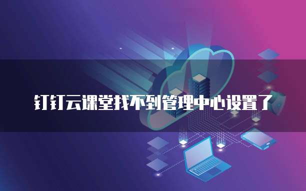 钉钉云课堂找不到管理中心设置了