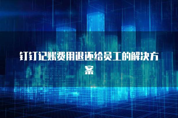 钉钉记账费用退还给员工的解决方案