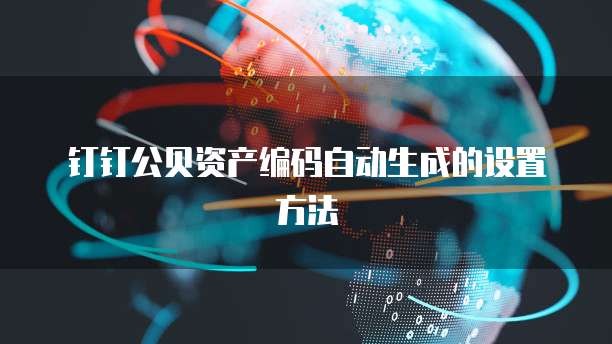 钉钉公贝资产编码自动生成的设置方法