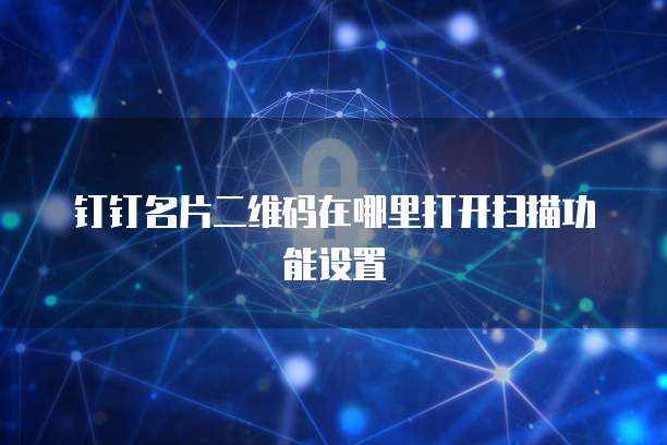 钉钉名片二维码在哪里打开扫描功能设置