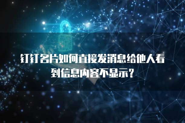 钉钉名片如何直接发消息给他人看到信息内容不显示?
