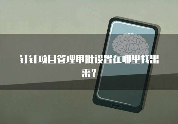 钉钉项目管理审批设置在哪里找出来?