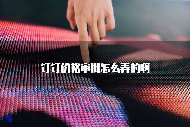 钉钉价格审批怎么弄的啊