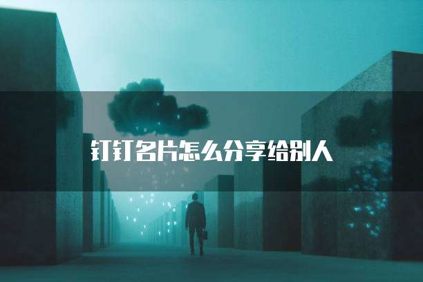 钉钉名片怎么分享给别人