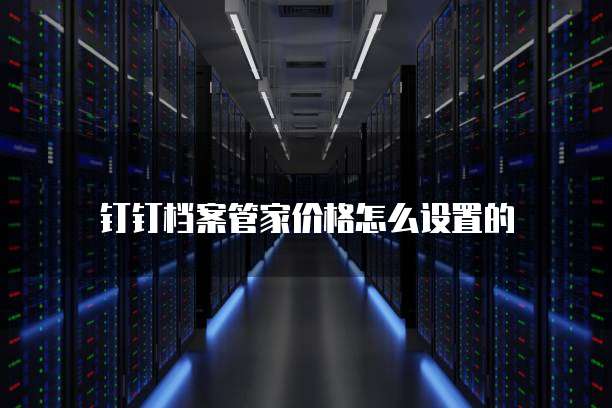 钉钉档案管家价格怎么设置的