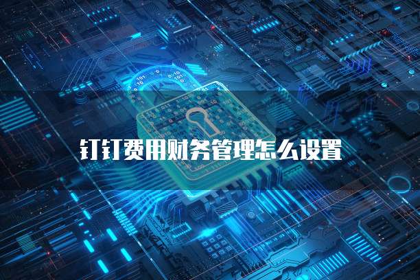 钉钉费用财务管理怎么设置