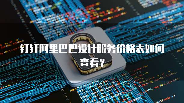 钉钉阿里巴巴设计服务价格表如何查看?