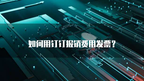 如何用钉钉报销费用发票?