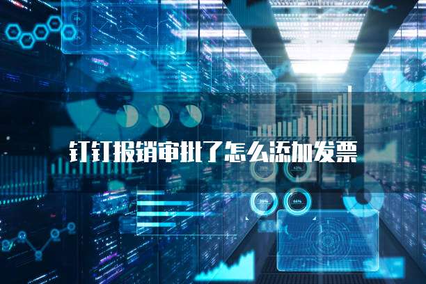 钉钉报销审批了怎么添加发票