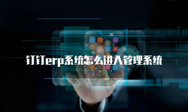 钉钉erp系统怎么进入管理系统