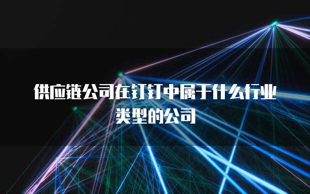 供应链公司在钉钉中属于什么行业类型的公司