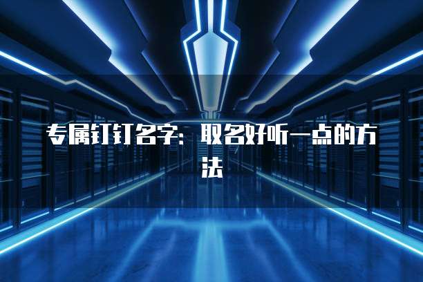 专属钉钉名字：取名好听一点的方法