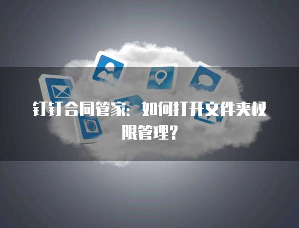 钉钉合同管家：如何打开文件夹权限管理？