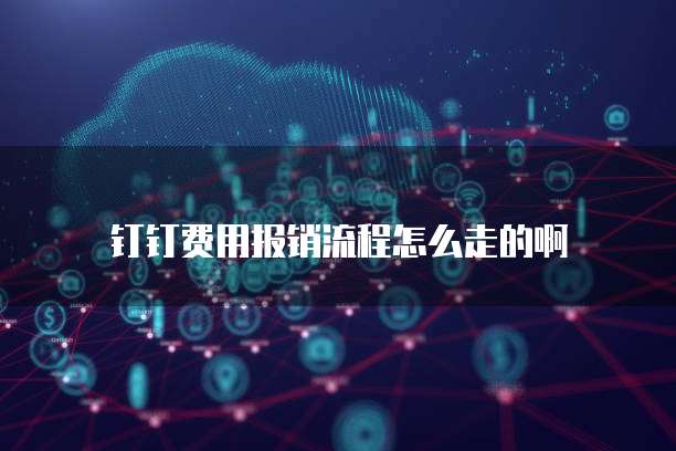 钉钉费用报销流程怎么走的啊