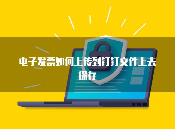 电子发票如何上传到钉钉文件上去保存