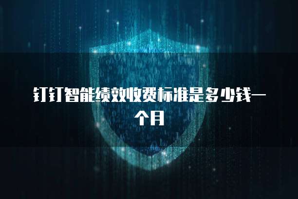 钉钉智能绩效收费标准是多少钱一个月
