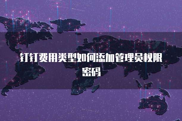 钉钉费用类型如何添加管理员权限密码