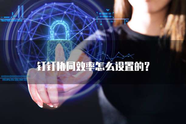 钉钉协同效率怎么设置的?