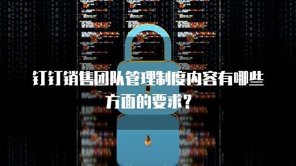 钉钉销售团队管理制度内容有哪些方面的要求?
