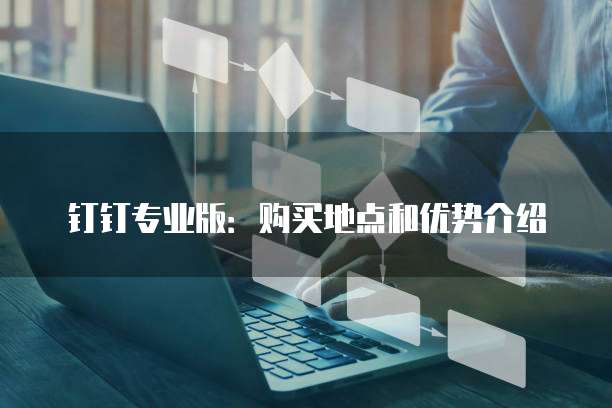 钉钉专业版:购买地点和优势介绍